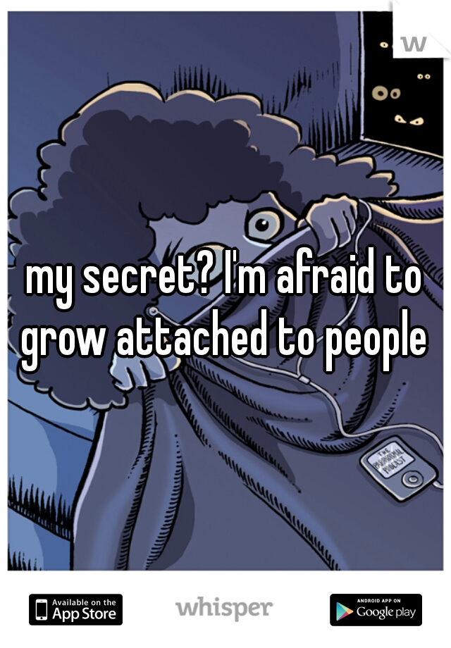 my secret? I'm afraid to grow attached to people 