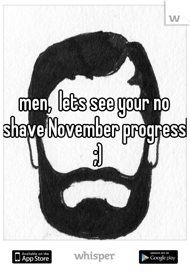 men,  lets see your no shave November progress!  ;)