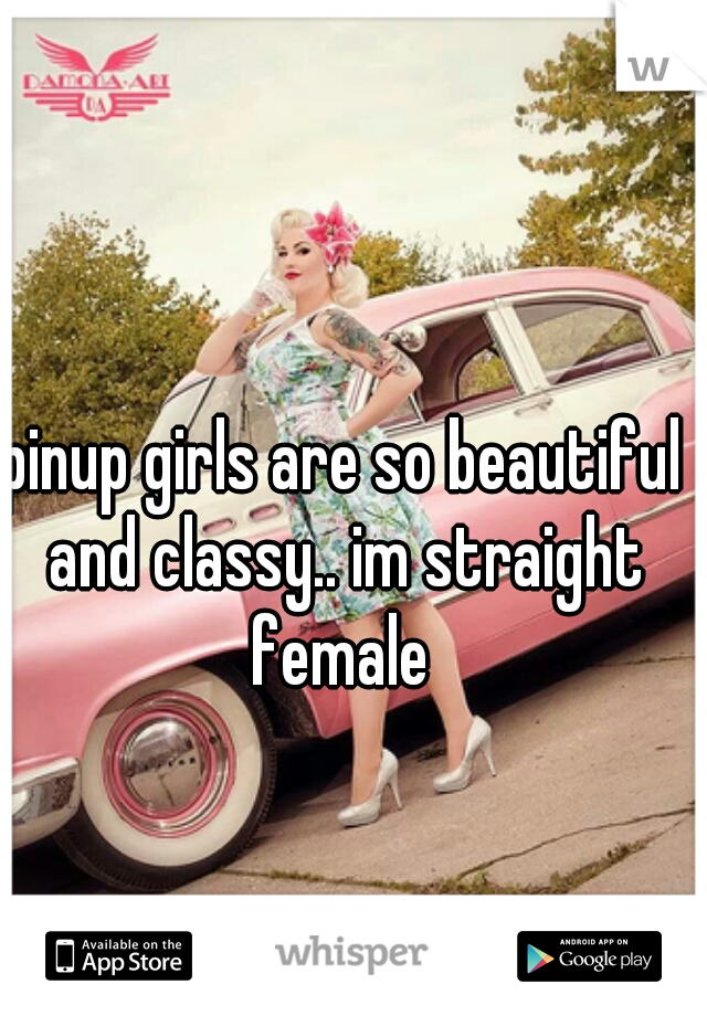 pinup girls are so beautiful and classy.. im straight female 