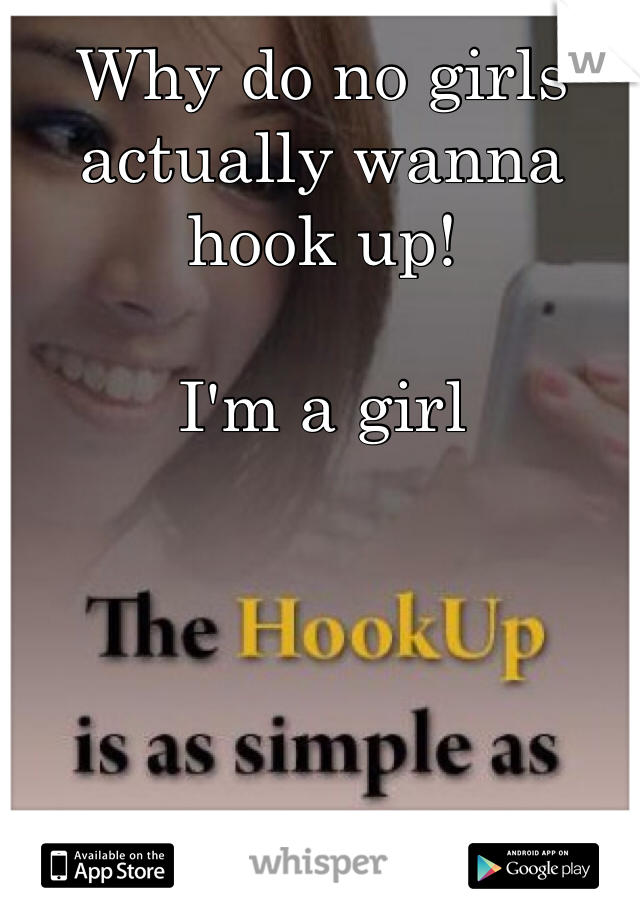 Why do no girls actually wanna hook up! 

I'm a girl 