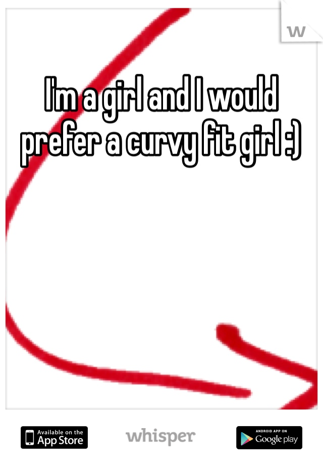 I'm a girl and I would prefer a curvy fit girl :)