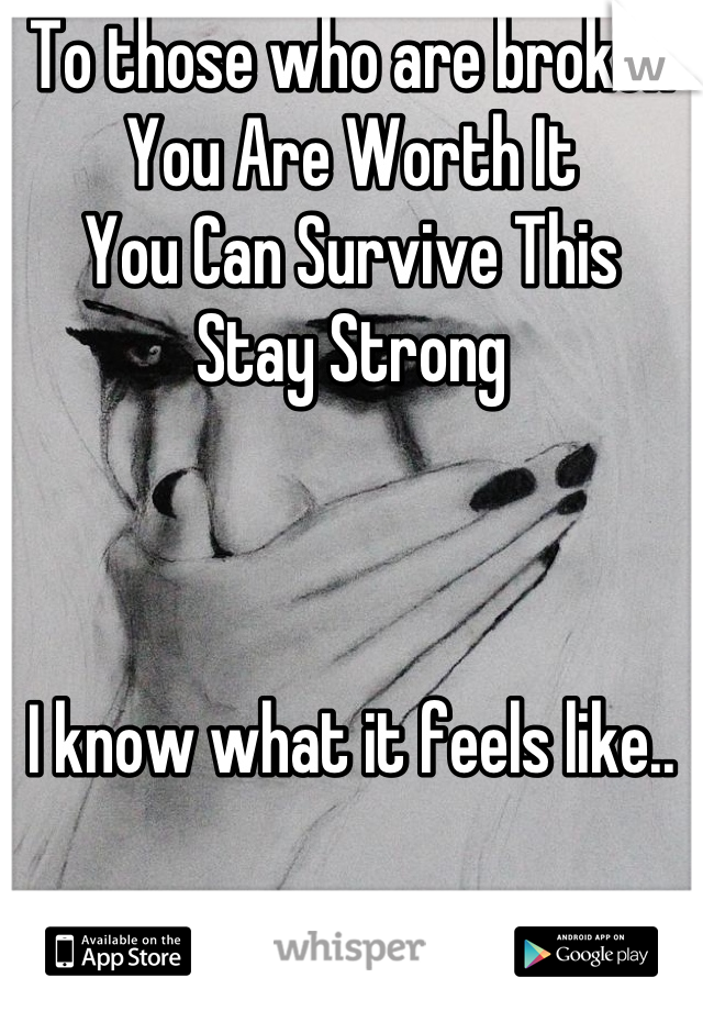 To those who are broken
You Are Worth It
You Can Survive This
Stay Strong



I know what it feels like..



