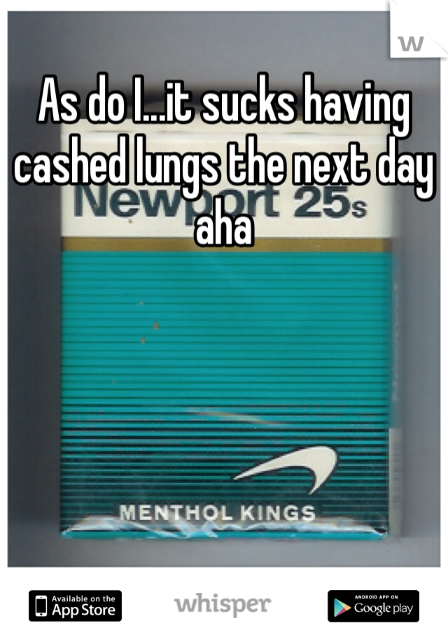 As do I...it sucks having cashed lungs the next day aha