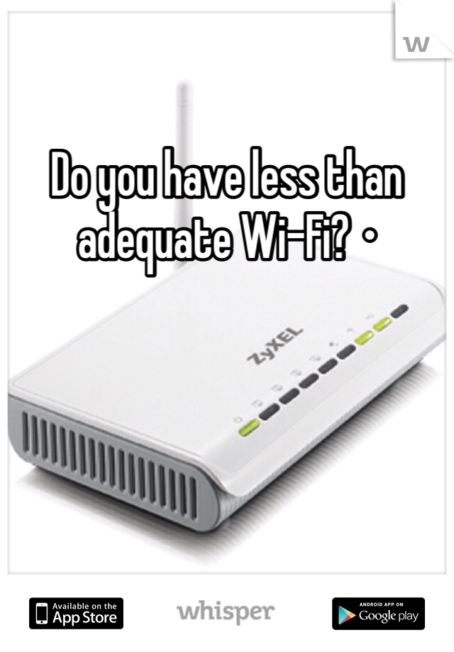 Do you have less than adequate Wi-Fi? •