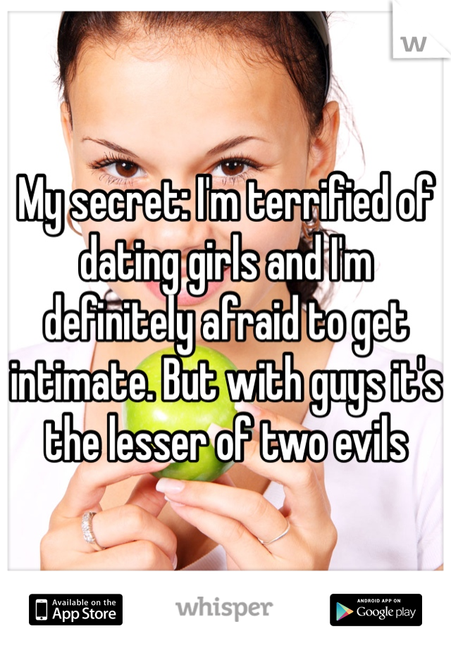 My secret: I'm terrified of dating girls and I'm definitely afraid to get intimate. But with guys it's the lesser of two evils