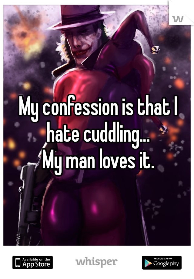 My confession is that I hate cuddling...
My man loves it.
