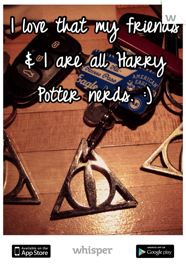 I love that my friends & I are all Harry Potter nerds. :)