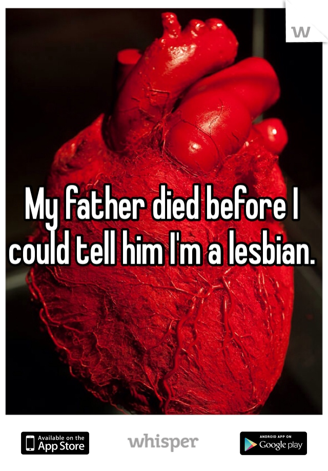 My father died before I could tell him I'm a lesbian. 