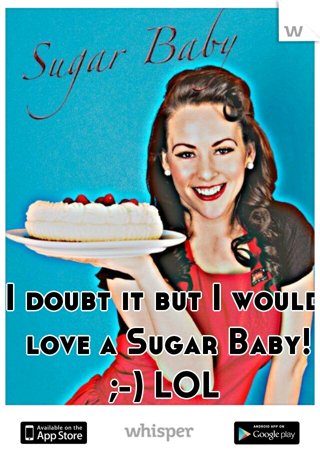 I doubt it but I would love a Sugar Baby! ;-) LOL 