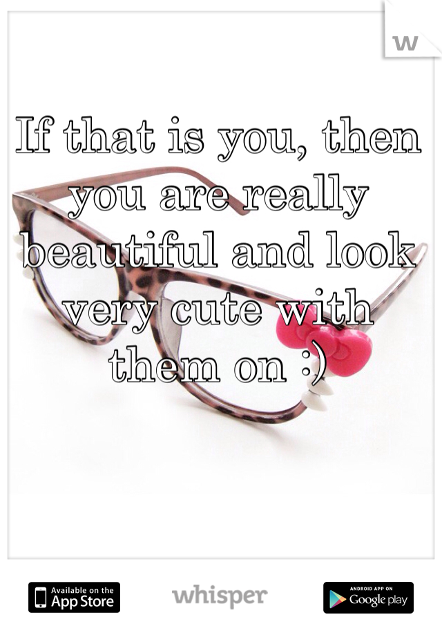 If that is you, then you are really beautiful and look very cute with them on :)