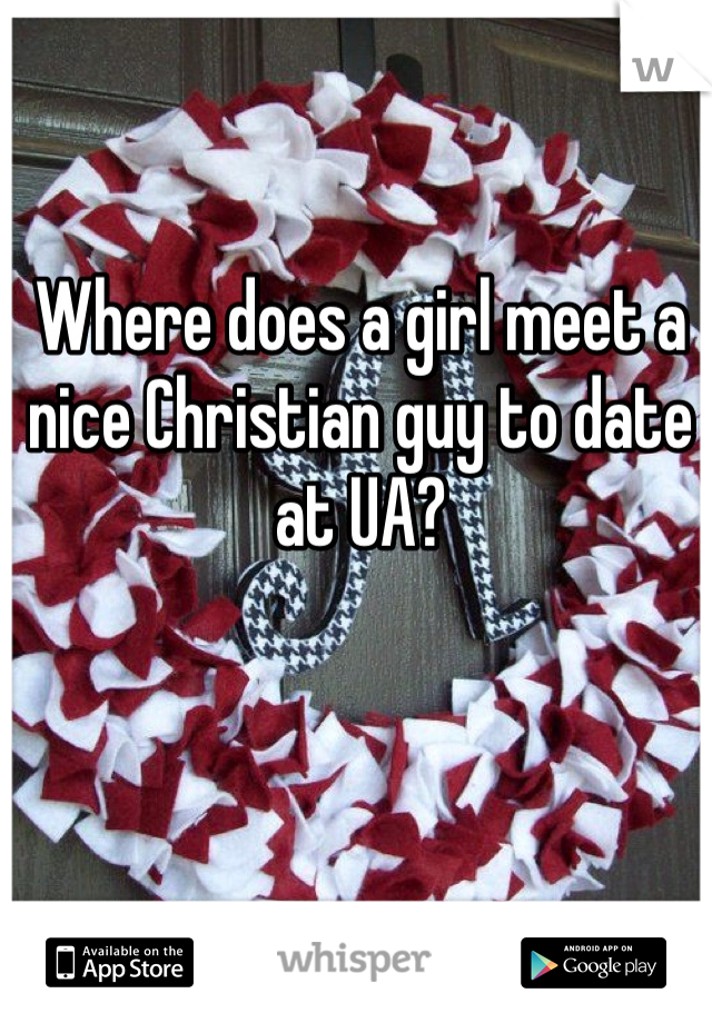 Where does a girl meet a nice Christian guy to date at UA?