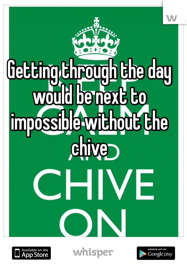 Getting through the day would be next to impossible without the chive