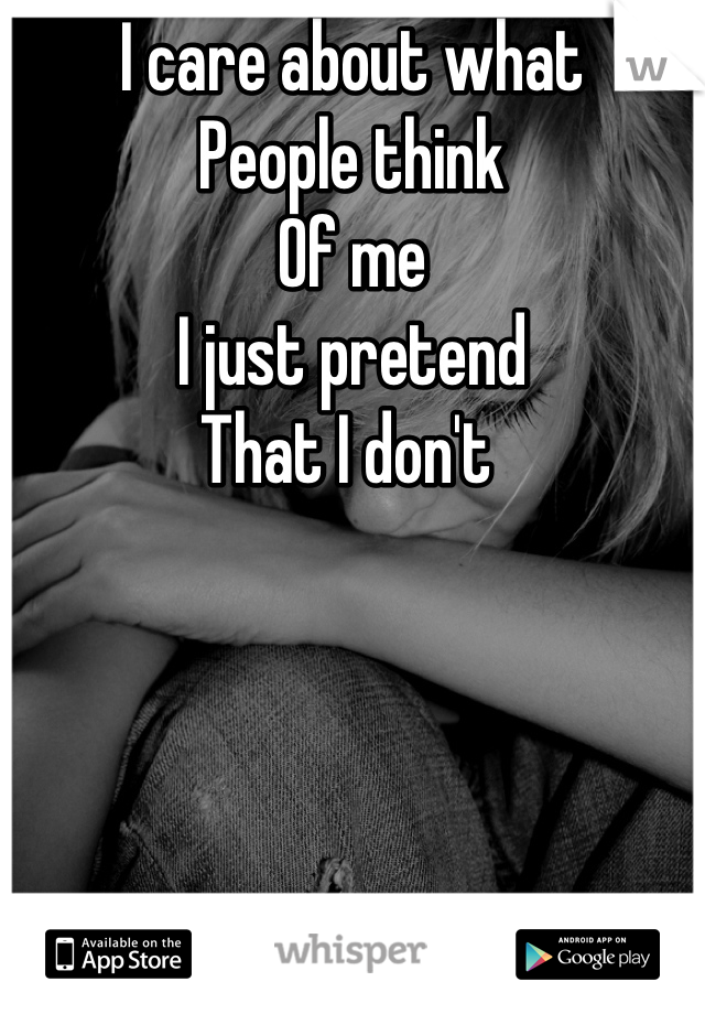 I care about what 
People think 
Of me 
I just pretend 
That I don't 
