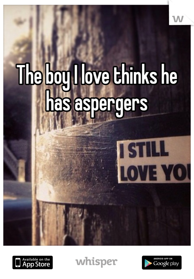 The boy I love thinks he has aspergers