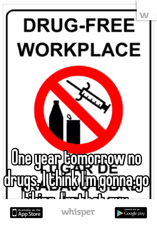 One year tomorrow no drugs. I think I'm gonna go hiking. I'm that guy. 