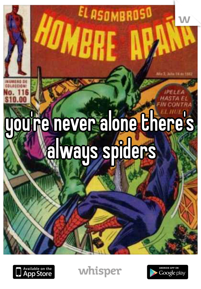 you're never alone there's always spiders