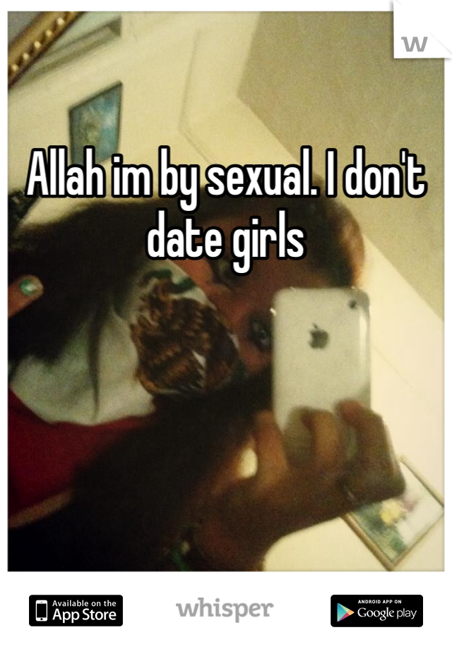 Allah im by sexual. I don't date girls