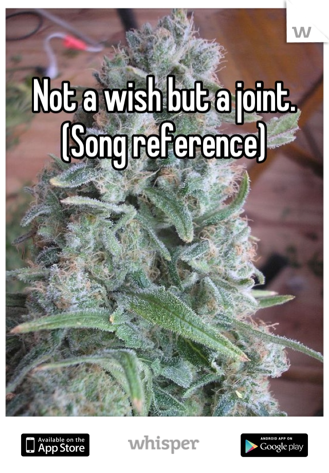 Not a wish but a joint.
(Song reference)