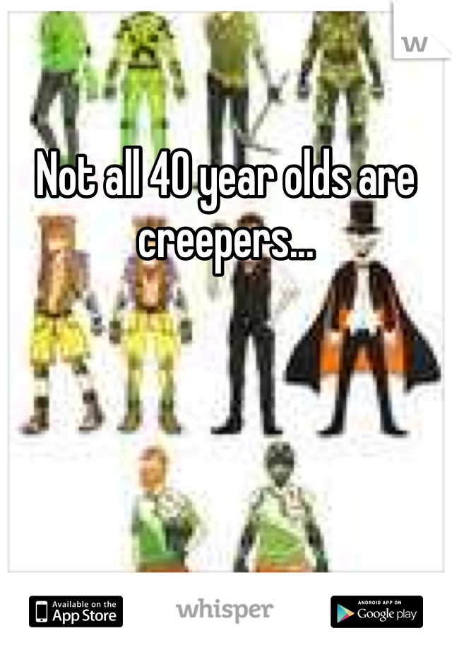 Not all 40 year olds are creepers...