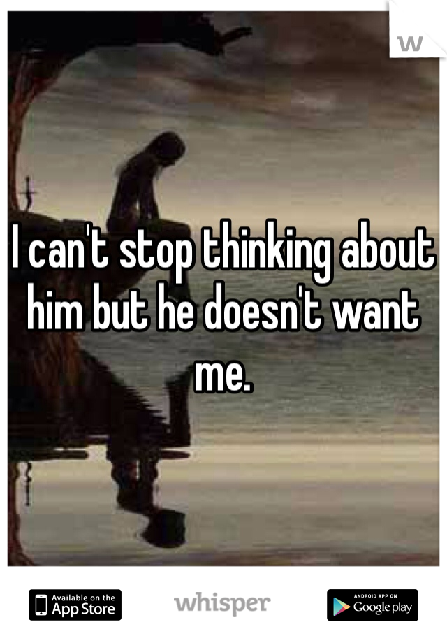 I can't stop thinking about him but he doesn't want me. 