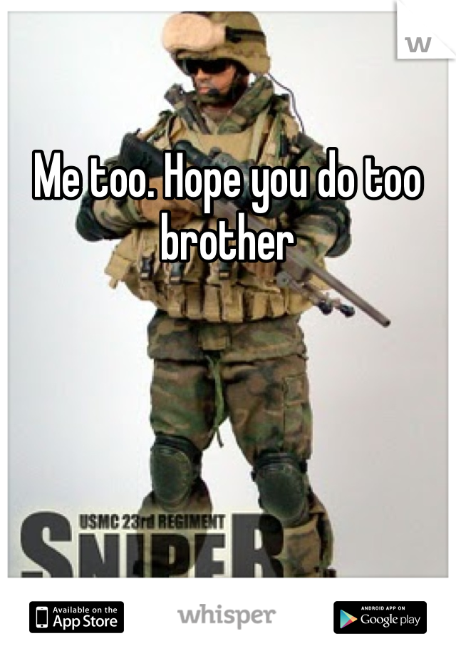 Me too. Hope you do too brother 