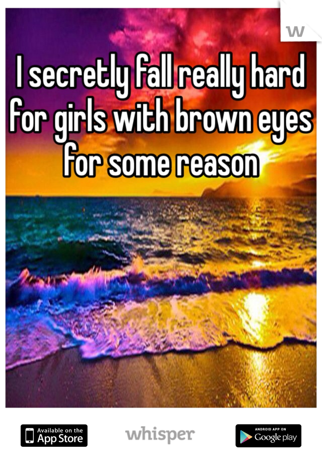 I secretly fall really hard for girls with brown eyes for some reason