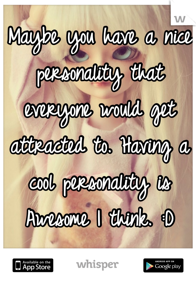 Maybe you have a nice personality that everyone would get attracted to. Having a cool personality is Awesome I think. :D