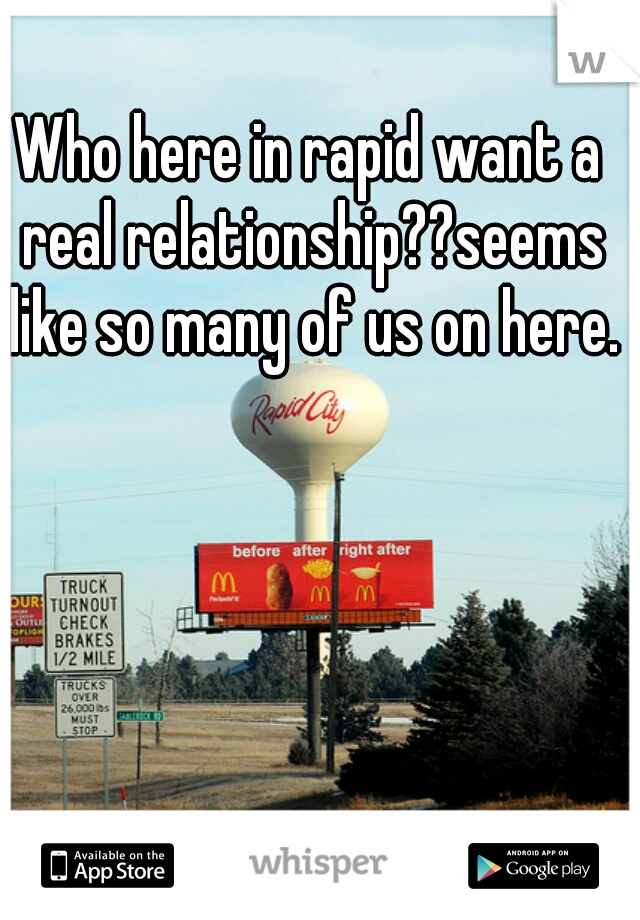 Who here in rapid want a real relationship??seems like so many of us on here.