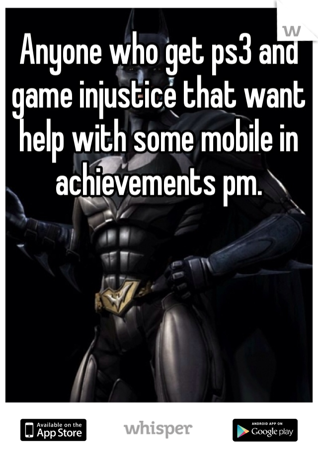 Anyone who get ps3 and game injustice that want help with some mobile in achievements pm.