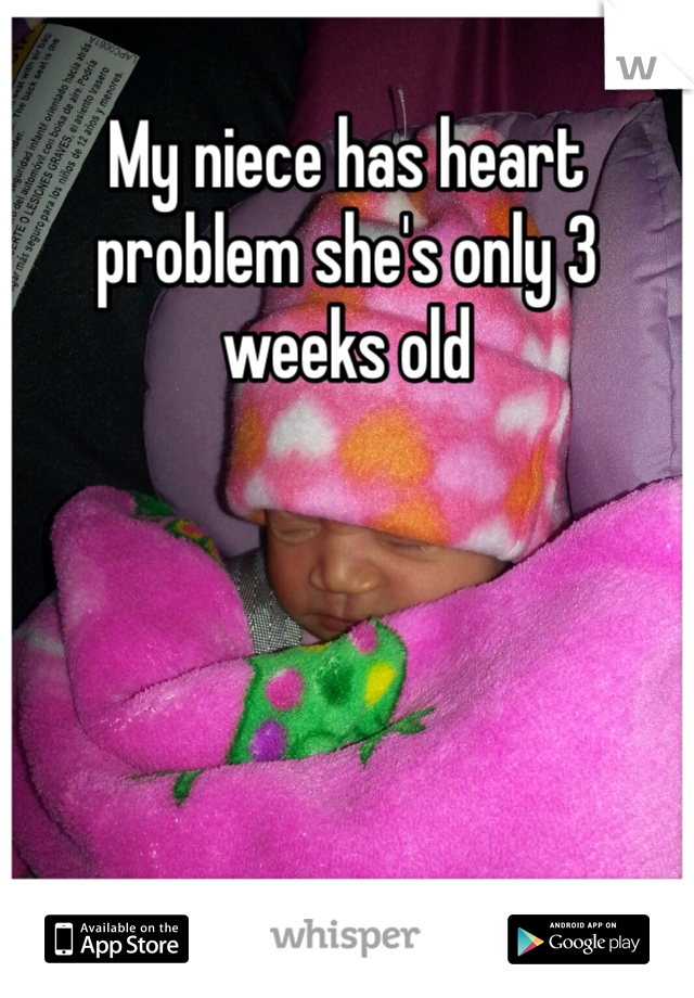 My niece has heart problem she's only 3 weeks old 