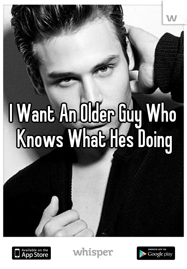 I Want An Older Guy Who Knows What Hes Doing