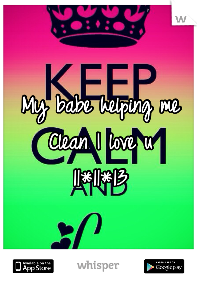 My babe helping me 
Clean I love u 
11*11*13