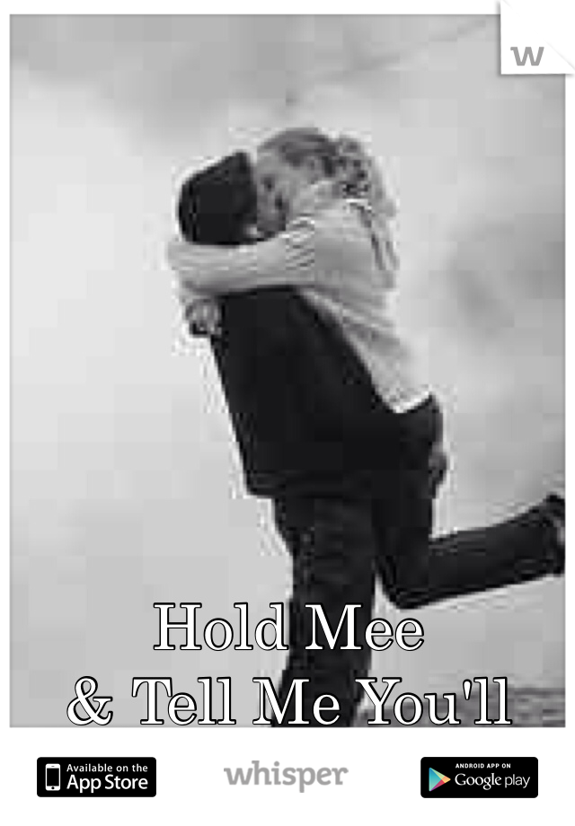 Hold Mee
& Tell Me You'll 
Never Let Go.