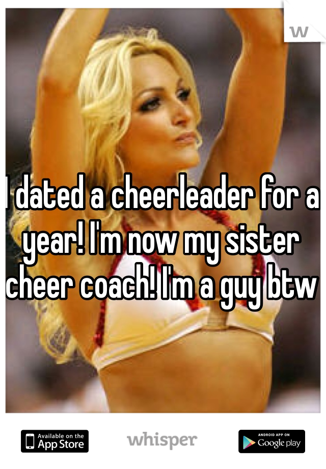 I dated a cheerleader for a year! I'm now my sister cheer coach! I'm a guy btw 