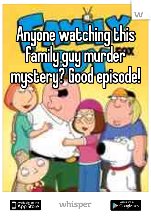 Anyone watching this family guy murder mystery? Good episode!