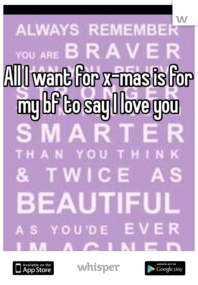 All I want for x-mas is for my bf to say I love you 