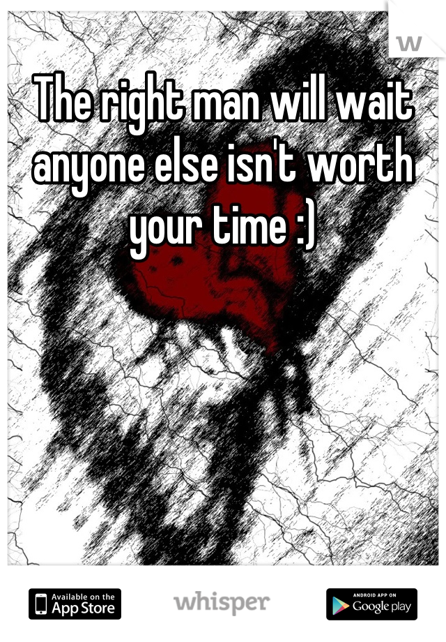 The right man will wait anyone else isn't worth your time :)