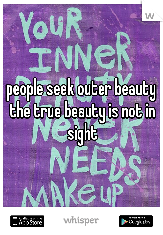 people seek outer beauty the true beauty is not in sight