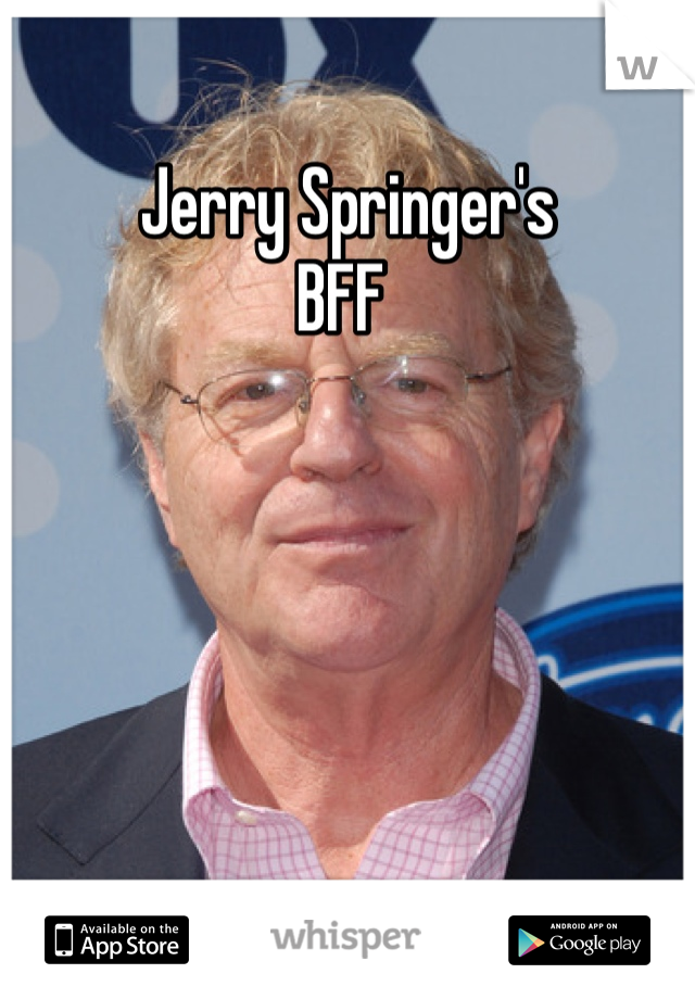 Jerry Springer's 
BFF 