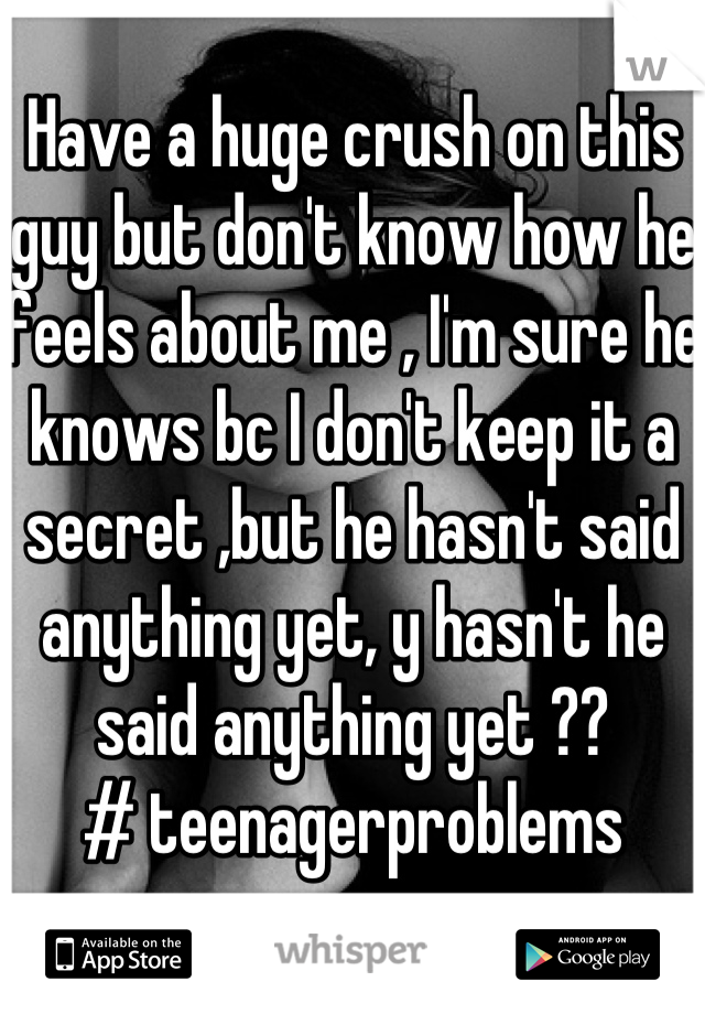 Have a huge crush on this guy but don't know how he feels about me , I'm sure he knows bc I don't keep it a secret ,but he hasn't said anything yet, y hasn't he said anything yet ??
# teenagerproblems  