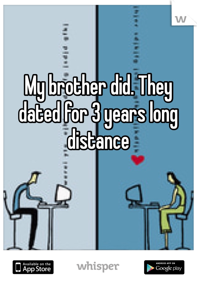 My brother did. They dated for 3 years long distance