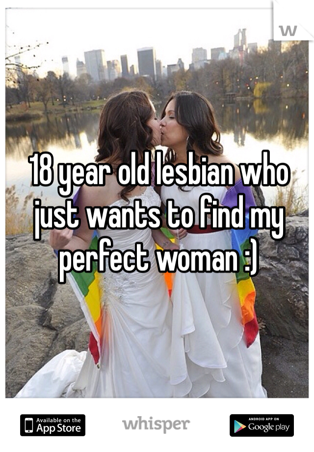 18 year old lesbian who just wants to find my perfect woman :)