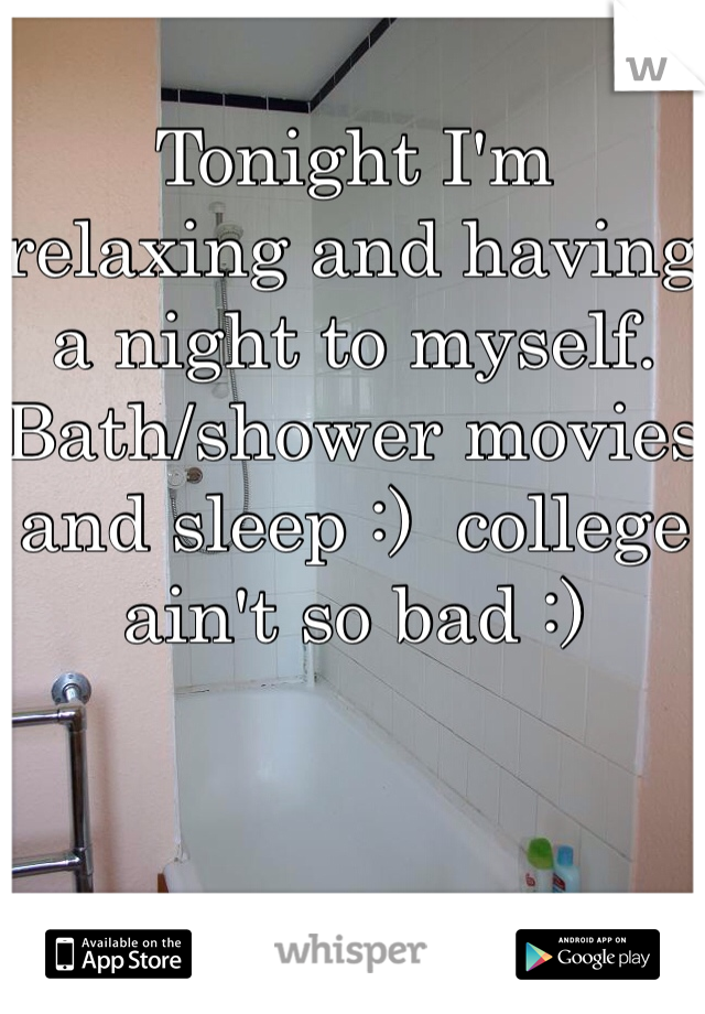 Tonight I'm relaxing and having a night to myself. Bath/shower movies and sleep :)  college ain't so bad :)