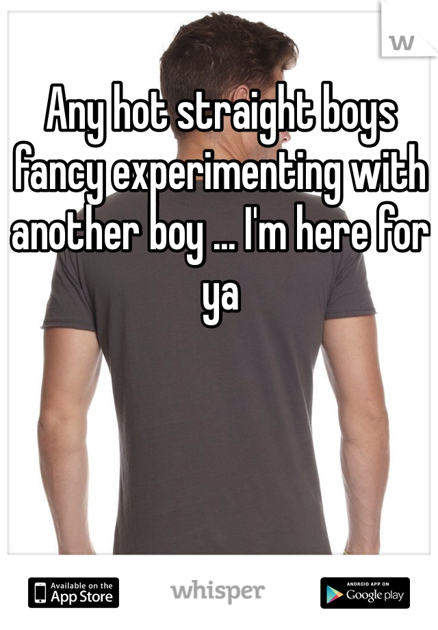 Any hot straight boys fancy experimenting with another boy ... I'm here for ya 