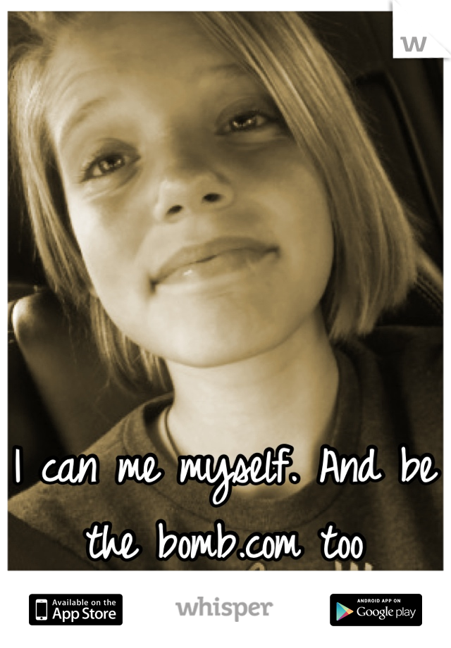 I can me myself. And be the bomb.com too