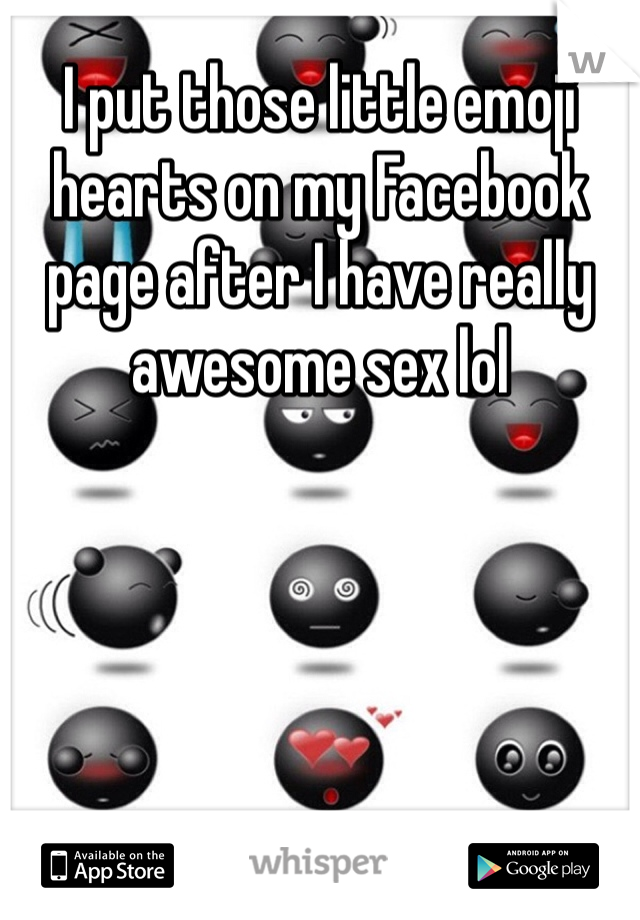 I put those little emoji hearts on my Facebook page after I have really awesome sex lol