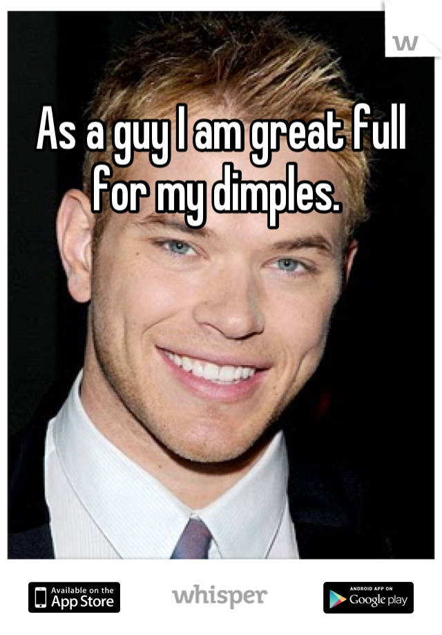 As a guy I am great full for my dimples. 