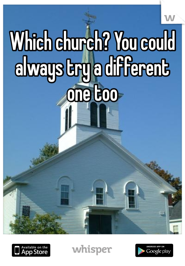 Which church? You could always try a different one too