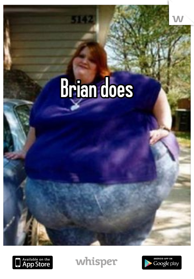 Brian does 