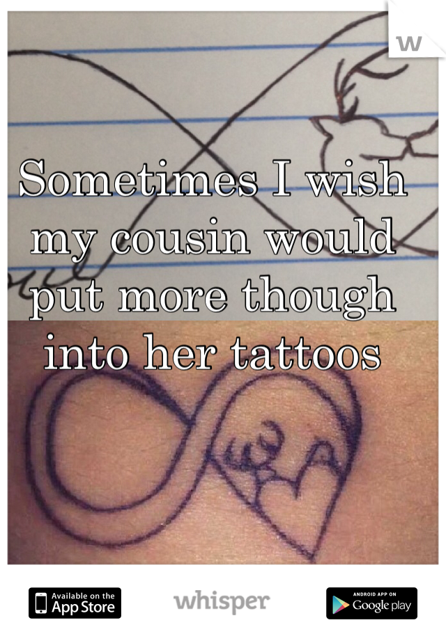 Sometimes I wish my cousin would put more though into her tattoos